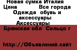 Новая сумка Италия › Цена ­ 4 500 - Все города Одежда, обувь и аксессуары » Аксессуары   . Брянская обл.,Сельцо г.